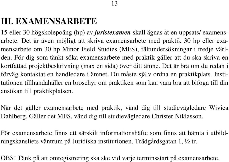 För dig som tänkt söka examensarbete med praktik gäller att du ska skriva en kortfattad projektbeskrivning (max en sida) över ditt ämne.