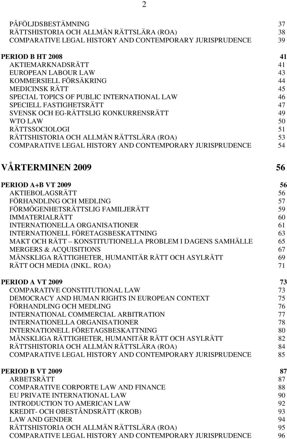 RÄTTSHISTORIA OCH ALLMÄN RÄTTSLÄRA (ROA) 53 COMPARATIVE LEGAL HISTORY AND CONTEMPORARY JURISPRUDENCE 54 VÅRTERMINEN 2009 56 PERIOD A+B VT 2009 56 AKTIEBOLAGSRÄTT 56 FÖRHANDLING OCH MEDLING 57