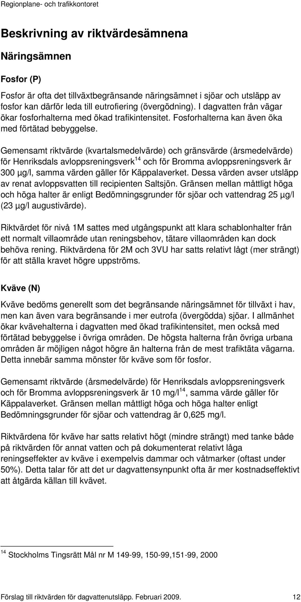 Gemensamt riktvärde (kvartalsmedelvärde) och gränsvärde (årsmedelvärde) för Henriksdals avloppsreningsverk 14 och för Bromma avloppsreningsverk är 300 µg/l, samma värden gäller för Käppalaverket.