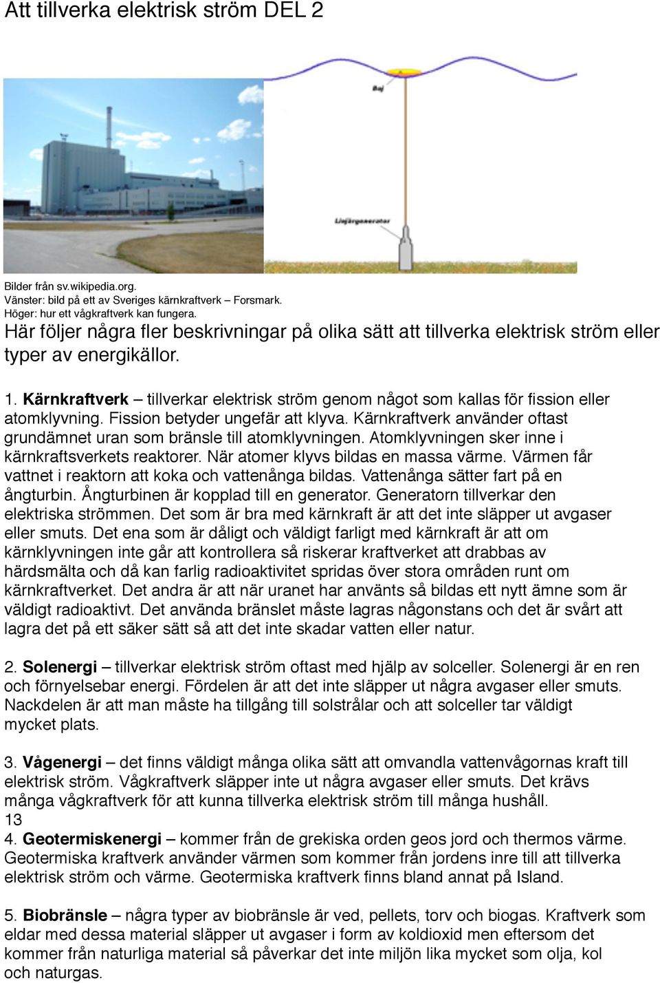 Kärnkraftverk tillverkar elektrisk ström genom något som kallas för fission eller atomklyvning. Fission betyder ungefär att klyva.