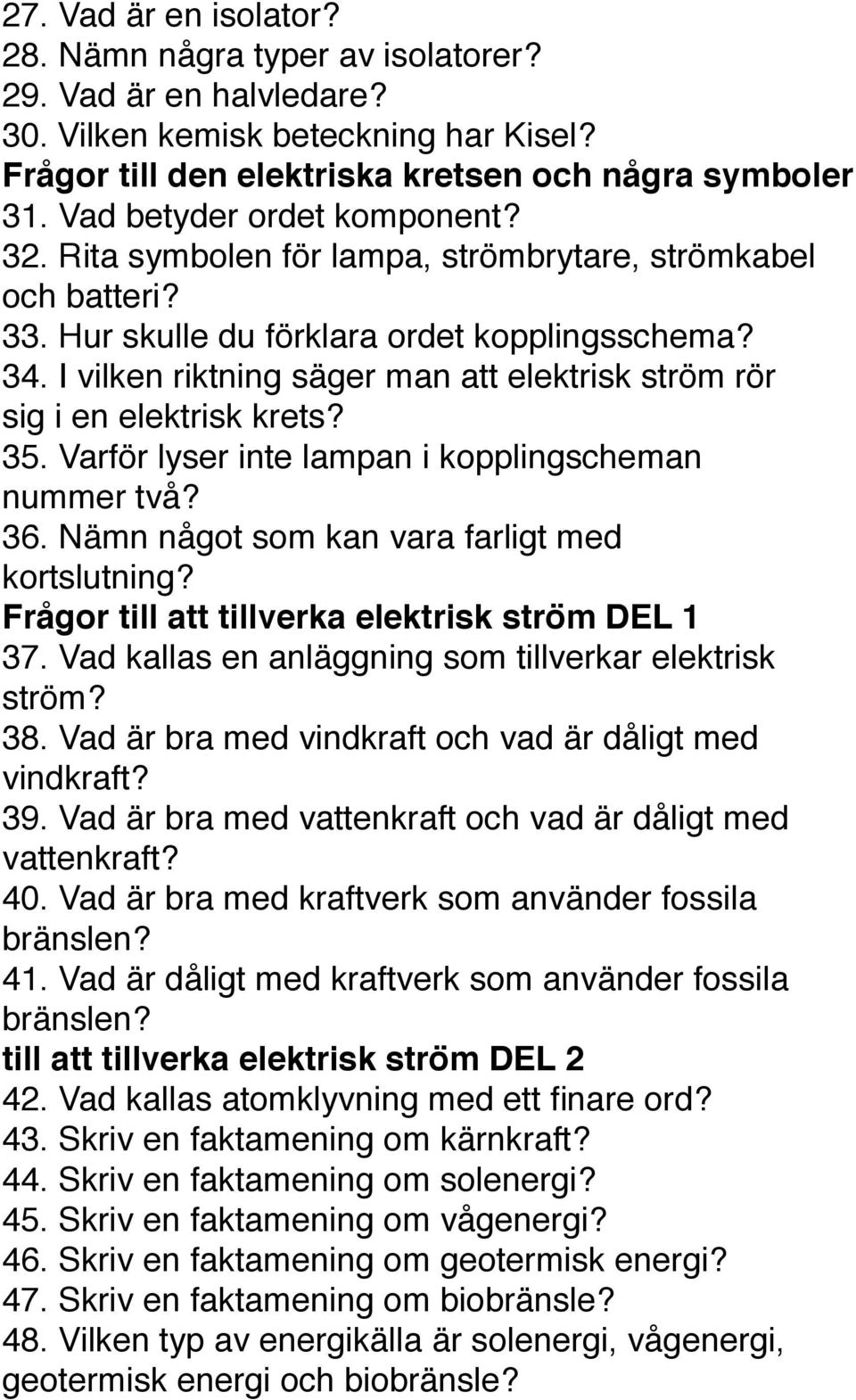 I vilken riktning säger man att elektrisk ström rör sig i en elektrisk krets? 35. Varför lyser inte lampan i kopplingscheman nummer två? 36. Nämn något som kan vara farligt med kortslutning?