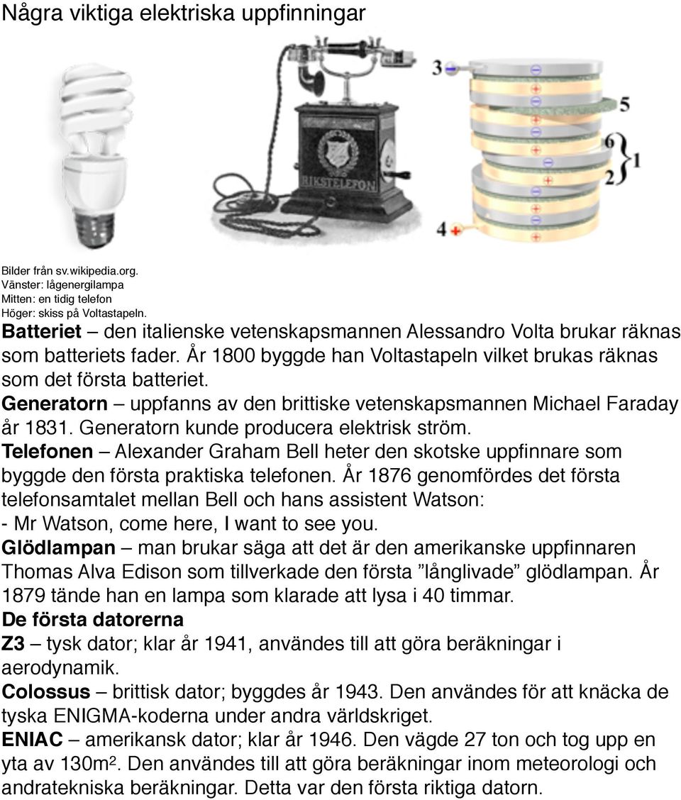 Generatorn uppfanns av den brittiske vetenskapsmannen Michael Faraday år 1831. Generatorn kunde producera elektrisk ström.