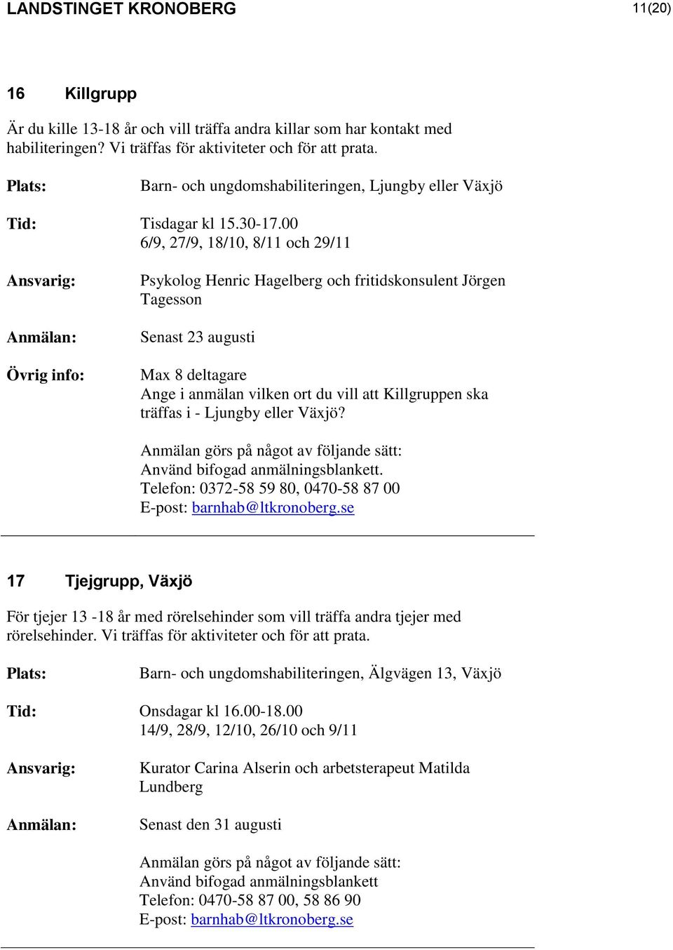 00 6/9, 27/9, 18/10, 8/11 och 29/11 Psykolog Henric Hagelberg och fritidskonsulent Jörgen Tagesson Senast 23 augusti Max 8 deltagare Ange i anmälan vilken ort du vill att Killgruppen ska träffas i -