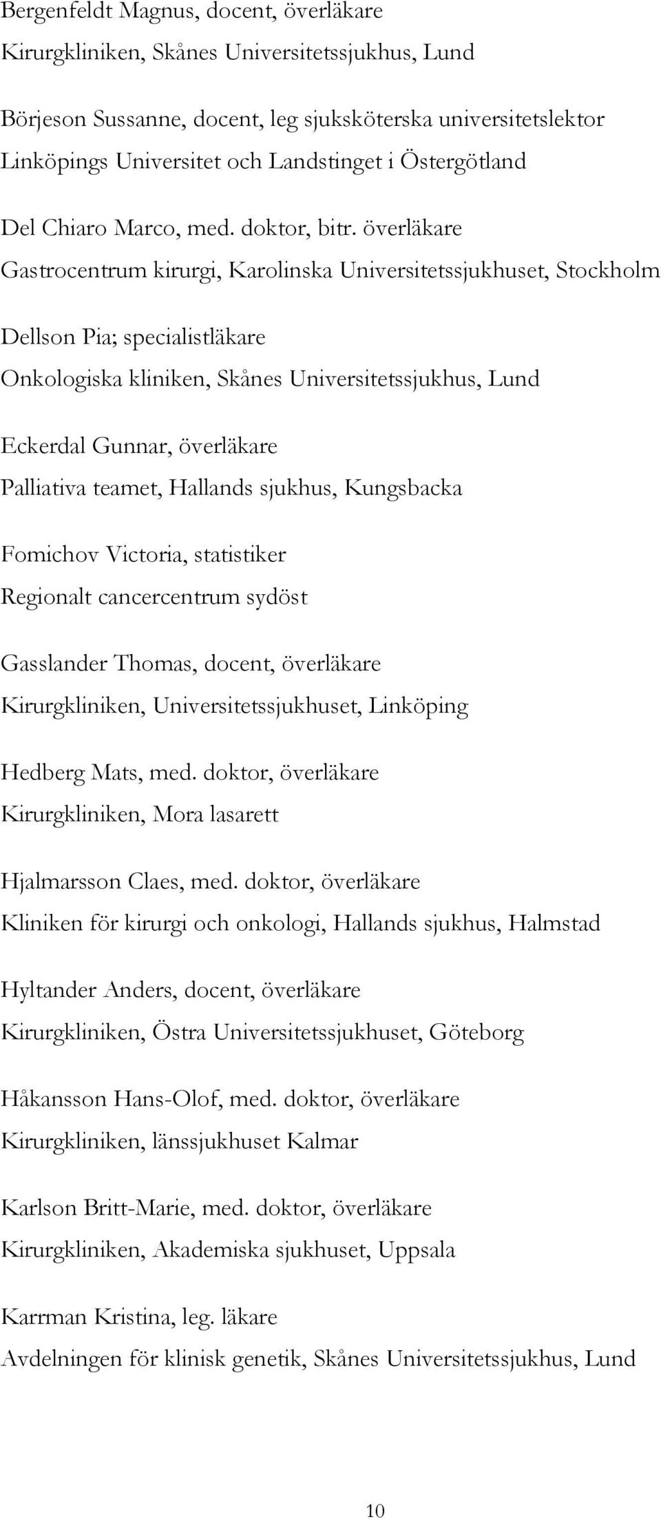 överläkare Gastrocentrum kirurgi, Karolinska Universitetssjukhuset, Stockholm Dellson Pia; specialistläkare Onkologiska kliniken, Skånes Universitetssjukhus, Lund Eckerdal Gunnar, överläkare