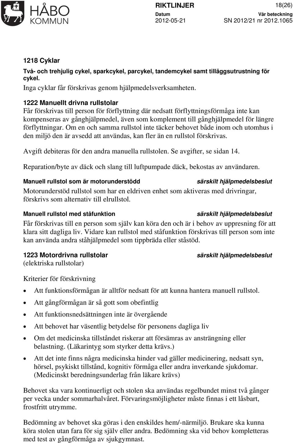 förflyttningar. Om en och samma rullstol inte täcker behovet både inom och utomhus i den miljö den är avsedd att användas, kan fler än en rullstol förskrivas.