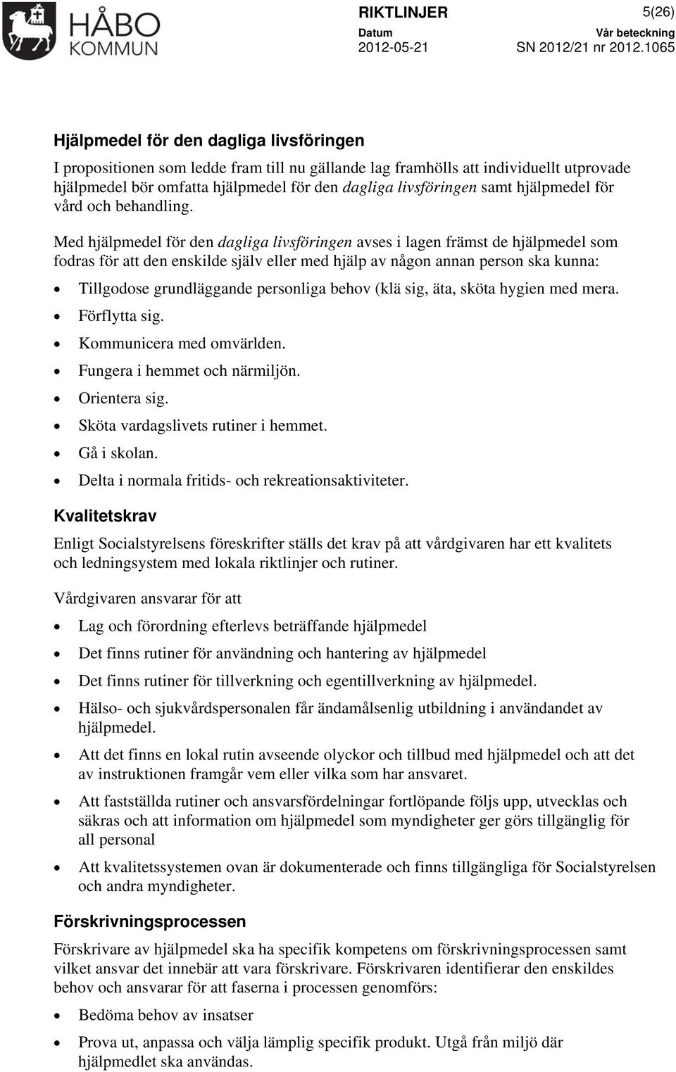 Med hjälpmedel för den dagliga livsföringen avses i lagen främst de hjälpmedel som fodras för att den enskilde själv eller med hjälp av någon annan person ska kunna: Tillgodose grundläggande