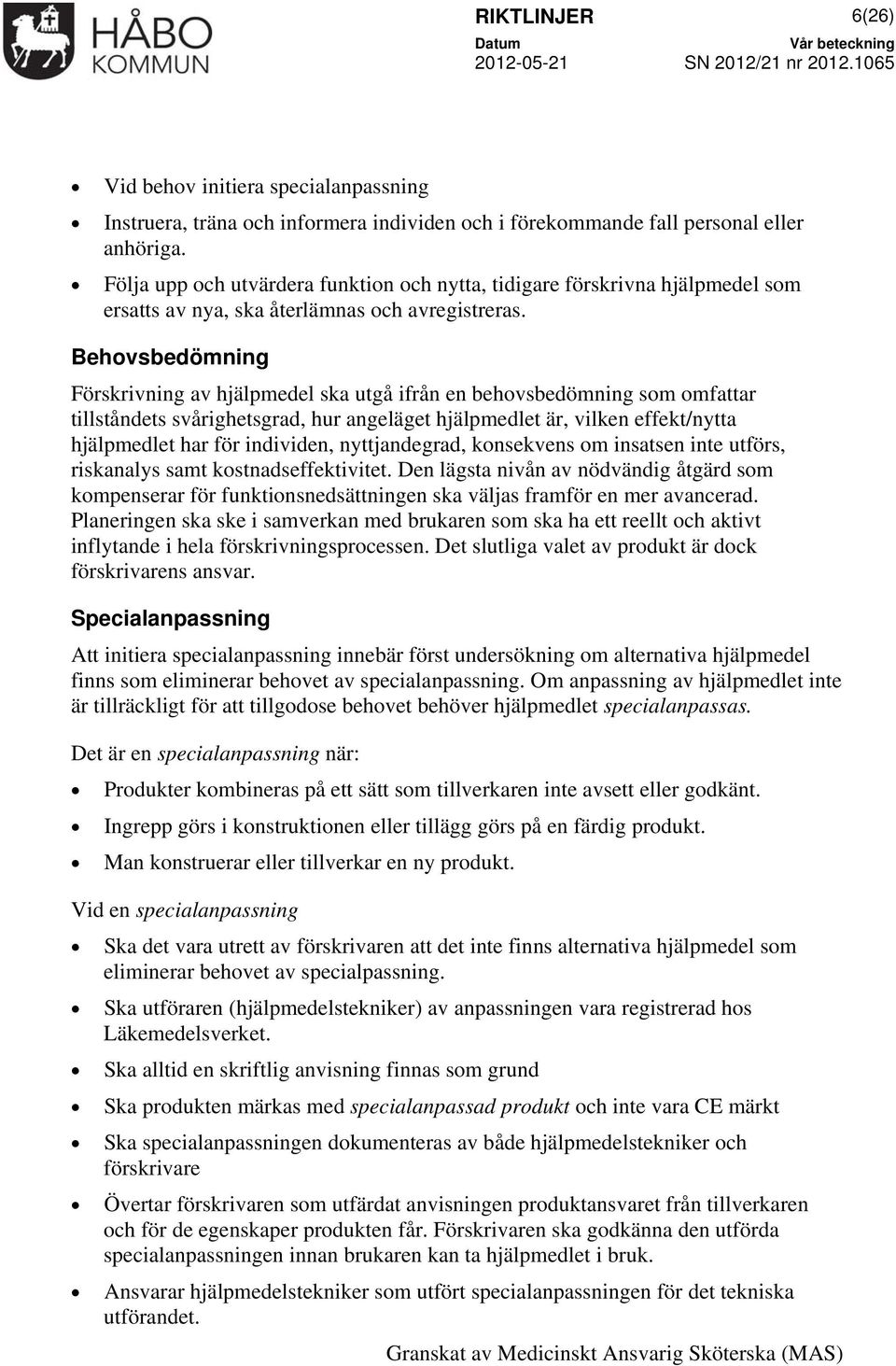 Behovsbedömning Förskrivning av hjälpmedel ska utgå ifrån en behovsbedömning som omfattar tillståndets svårighetsgrad, hur angeläget hjälpmedlet är, vilken effekt/nytta hjälpmedlet har för individen,