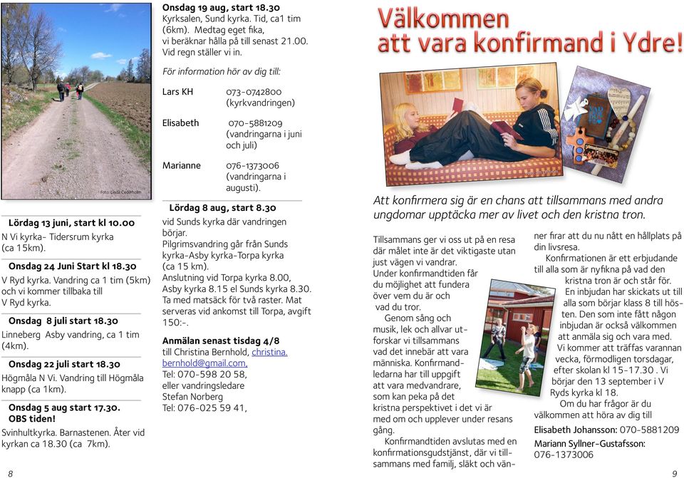 För information hör av dig till: Lars KH 073-0742800 (kyrkvandringen) Elisabeth 070-5881209 (vandringarna i juni och juli) Marianne 076-1373006 (vandringarna i augusti). Lördag 8 aug, start 8.