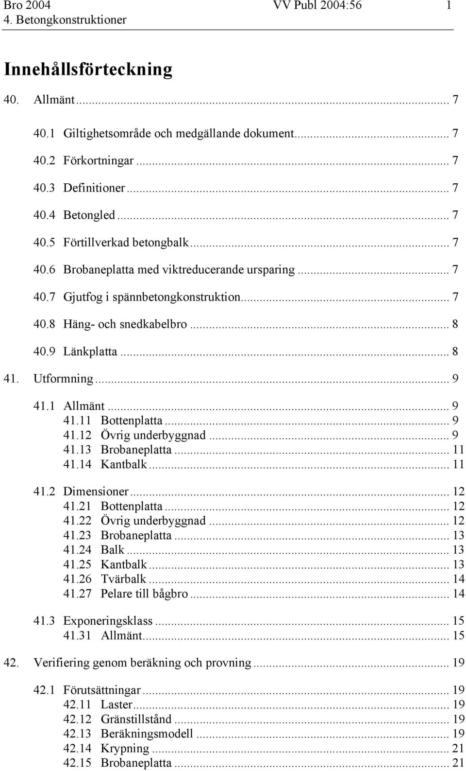 .. 9 41.12 Övrig underbyggnad... 9 41.13 Brobaneplatta... 11 41.14 Kantbalk... 11 41.2 Dimensioner... 12 41.21 Bottenplatta... 12 41.22 Övrig underbyggnad... 12 41.23 Brobaneplatta... 13 41.24 Balk.