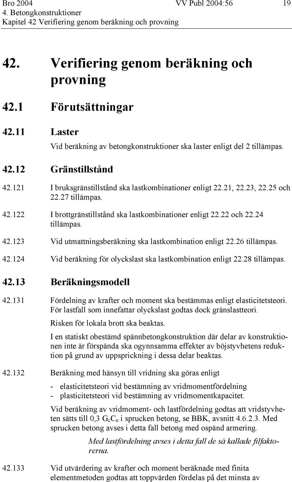 27 tillämpas. 42.122 I brottgränstillstånd ska lastkombinationer enligt 22.22 och 22.24 tillämpas. 42.123 Vid utmattningsberäkning ska lastkombination enligt 22.26 tillämpas. 42.124 Vid beräkning för olyckslast ska lastkombination enligt 22.