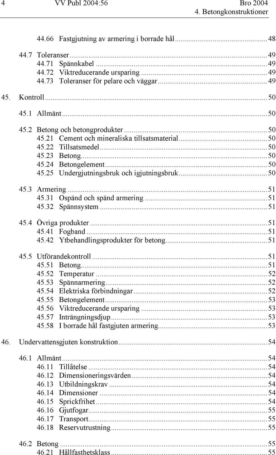 ..50 45.3 Armering...51 45.31 Ospänd och spänd armering...51 45.32 Spännsystem...51 45.4 Övriga produkter...51 45.41 Fogband...51 45.42 Ytbehandlingsprodukter för betong...51 45.5 Utförandekontroll.