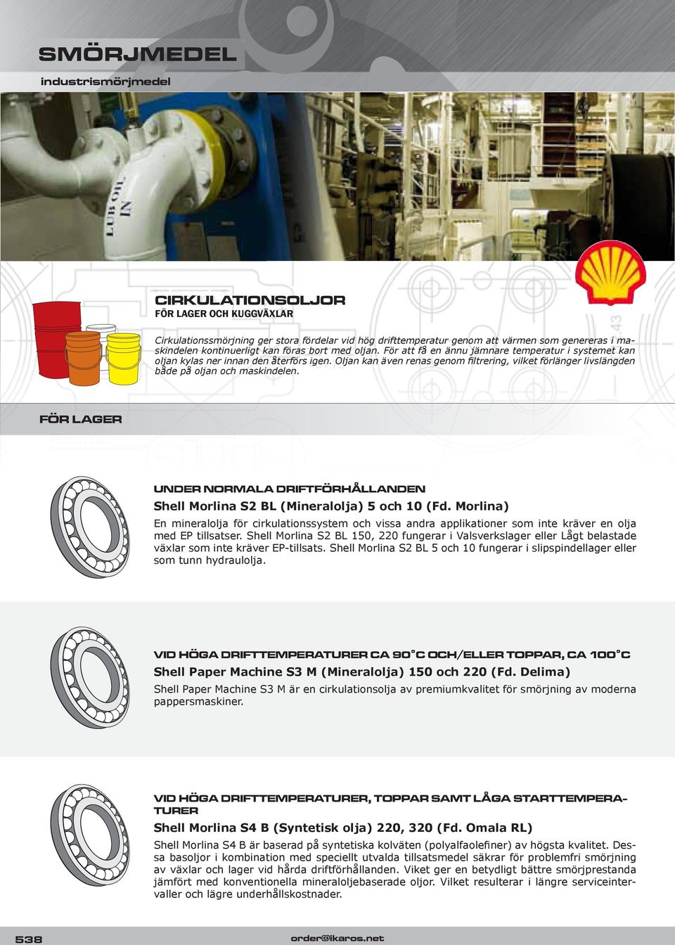Oljan kan även renas genom filtrering, vilket förlänger livslängden både på oljan och maskindelen. FÖR LAGER UNDER NORMALA DRIFTFÖRHÅLLANDEN Shell Morlina S2 BL (Mineralolja) 5 och 10 (Fd.