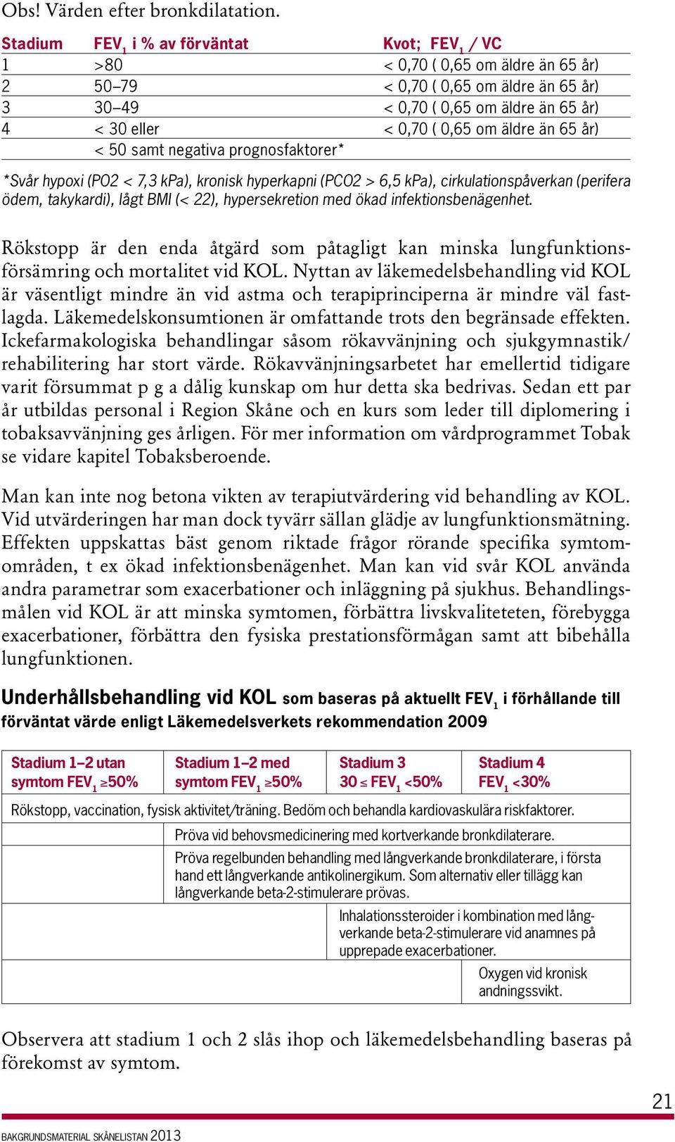 äldre än 65 år) < 50 amt negativa prognofaktorer* *Svår hypoxi (PO2 < 7,3 kpa), kronik hyperkapni (PCO2 > 6,5 kpa), cirkulationpåverkan (perifera ödem, takykardi), lågt BMI (< 22), hyperekretion med