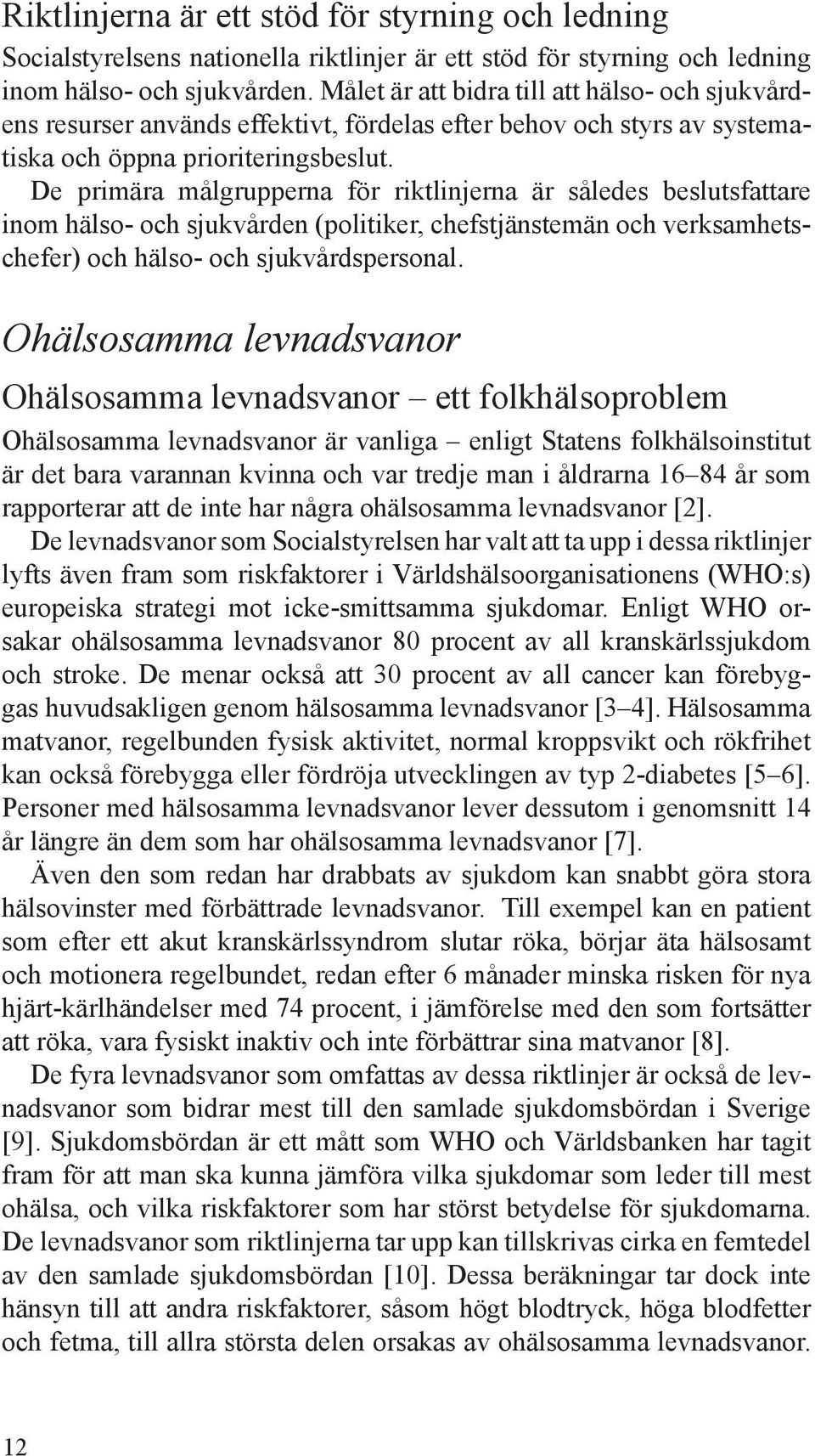 De primära målgrupperna för riktlinjerna är således beslutsfattare inom hälso- och sjukvården (politiker, chefstjänstemän och verksamhetschefer) och hälso- och sjukvårdspersonal.