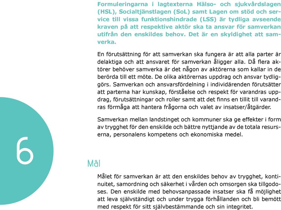 En förutsättning för att samverkan ska fungera är att alla parter är törer behöver samverka är det någon av aktörerna som kallar in de berörda till ett möte.