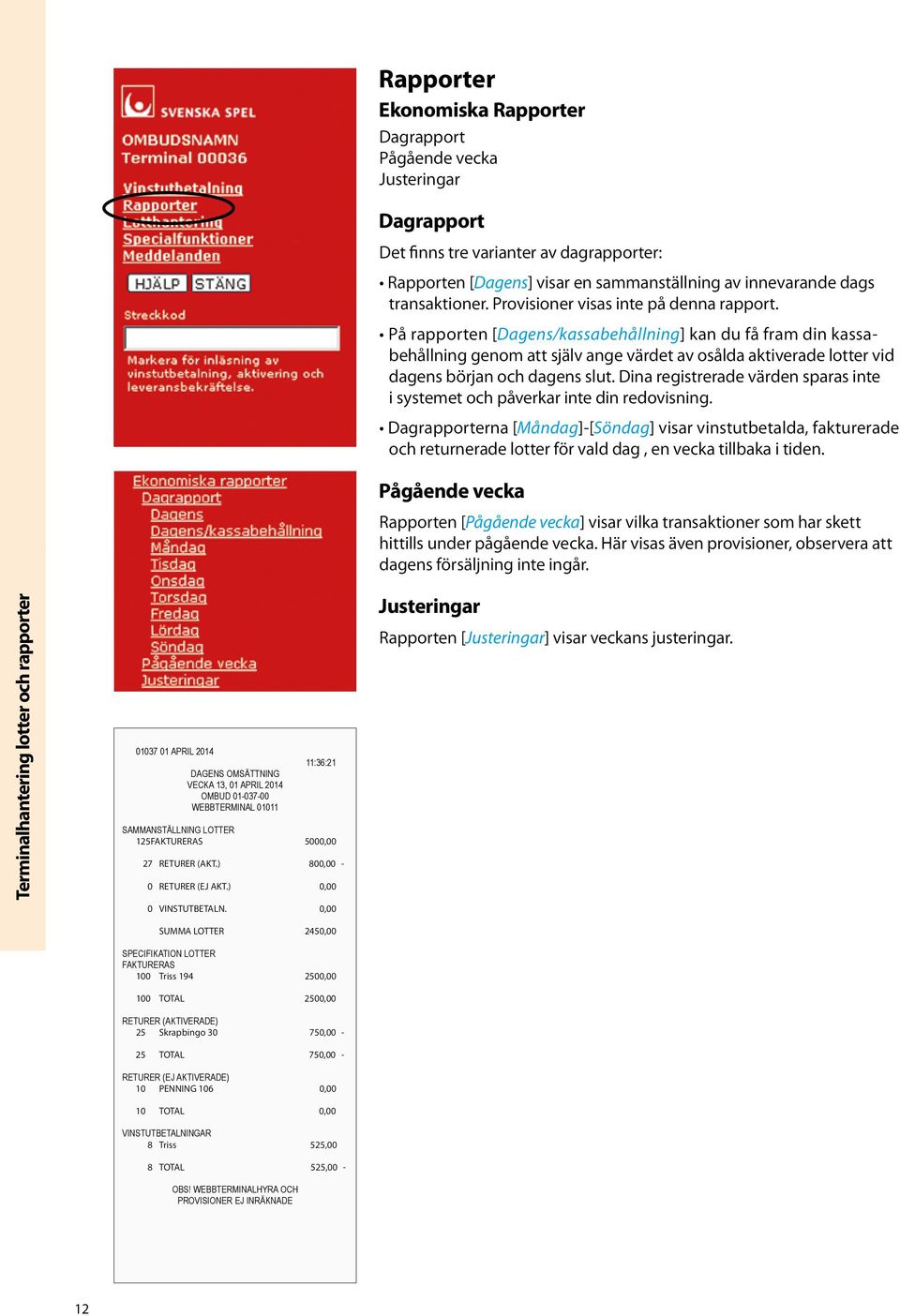 På rapporten [Dagens/kassabehållning] kan du få fram din kassabehållning genom att själv ange värdet av osålda aktiverade lotter vid dagens början och dagens slut.