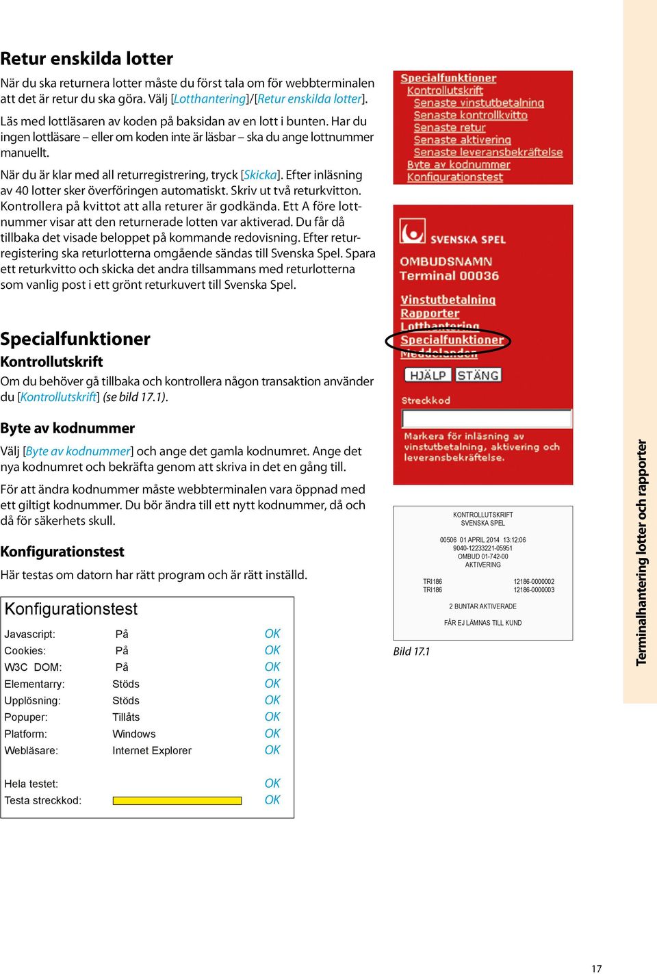 När du är klar med all returregistrering, tryck [Skicka]. Efter inläsning av 40 lotter sker överföringen automatiskt. Skriv ut två returkvitton. Kontrollera på kvittot att alla returer är godkända.