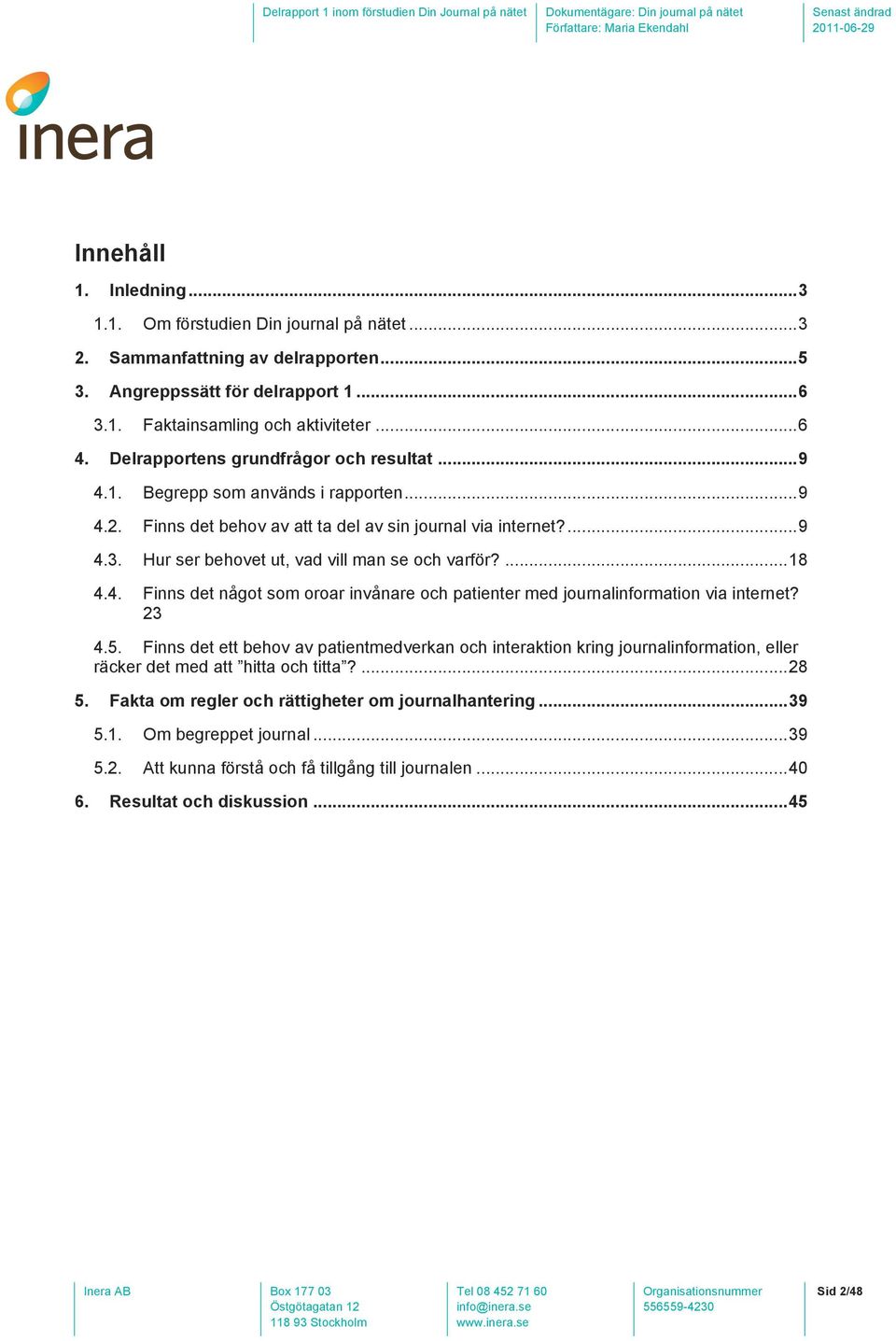 Hur ser behovet ut, vad vill man se och varför?...18 4.4. Finns det något som oroar invånare och patienter med journalinformation via internet? 23 4.5.