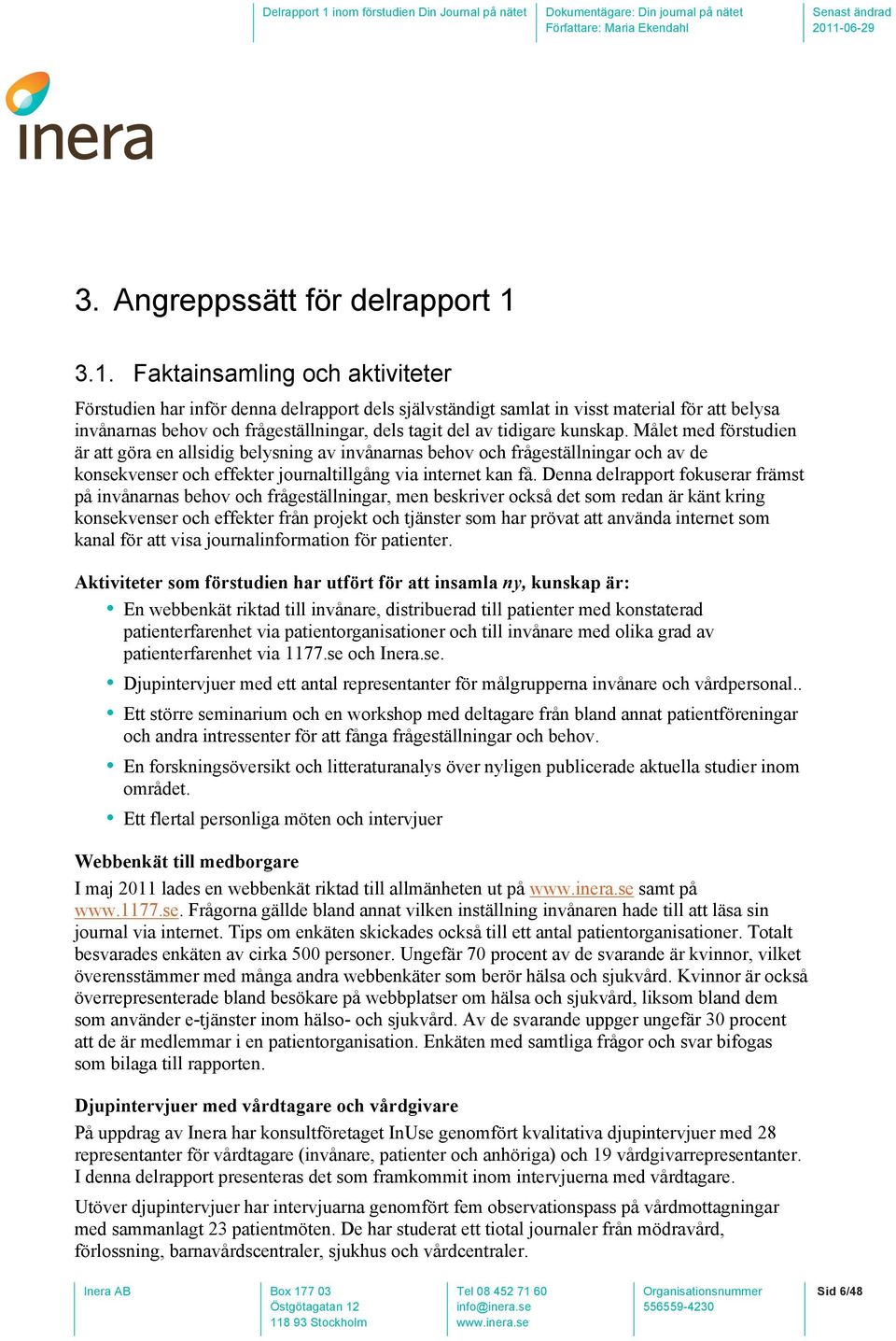 kunskap. Målet med förstudien är att göra en allsidig belysning av invånarnas behov och frågeställningar och av de konsekvenser och effekter journaltillgång via internet kan få.