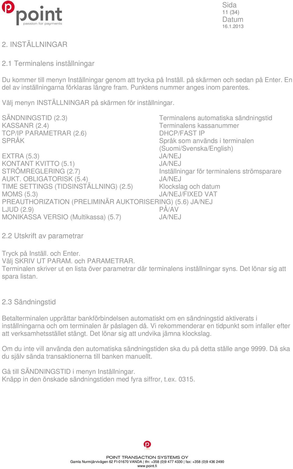 4) Terminalens kassanummer TCP/IP PARAMETRAR (2.6) DHCP/FAST IP SPRÅK Språk som används i terminalen (Suomi/Svenska/English) EXTRA (5.3) JA/NEJ KONTANT KVITTO (5.1) JA/NEJ STRÖMREGLERING (2.