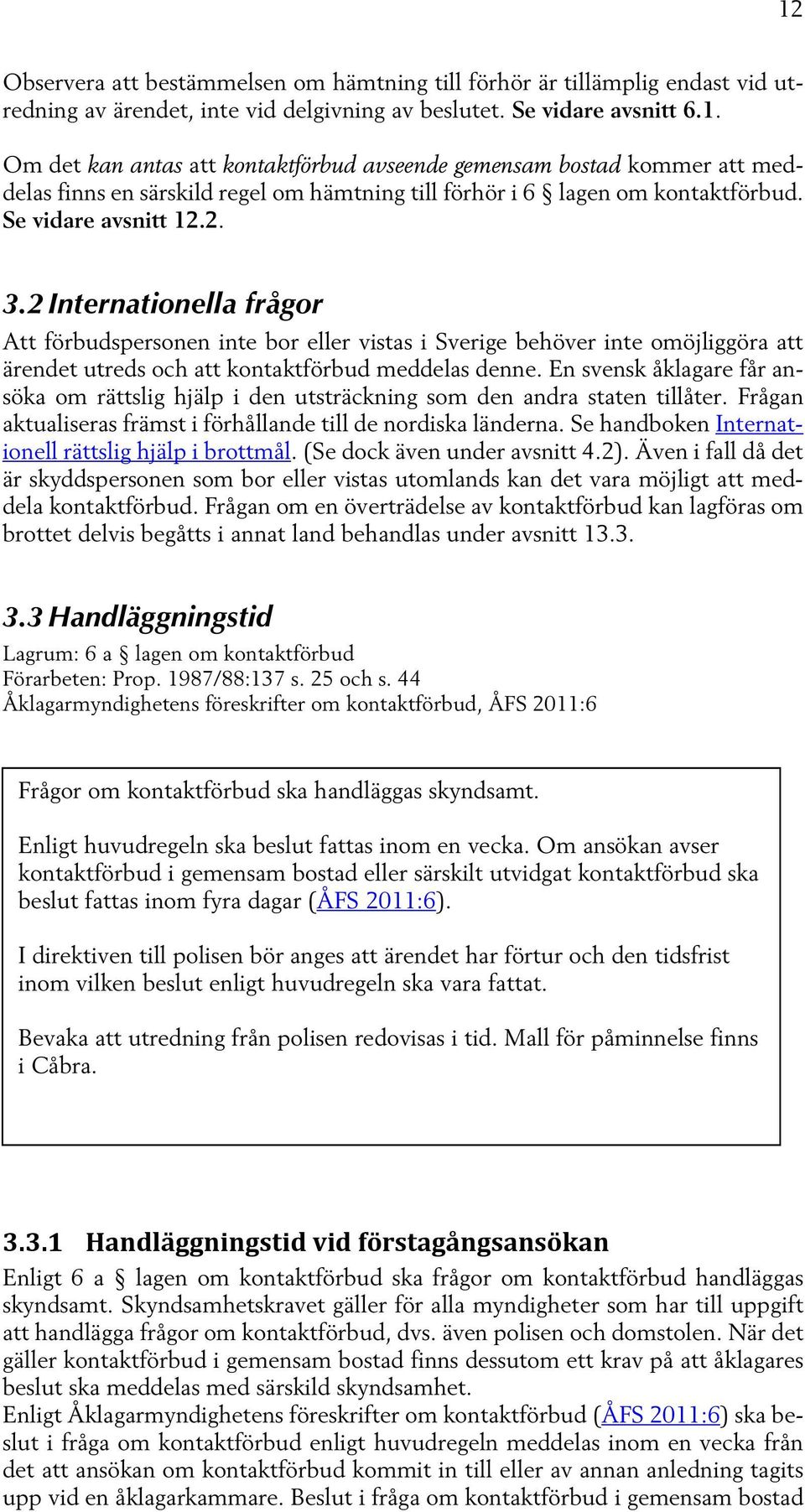 En svensk åklagare får ansöka om rättslig hjälp i den utsträckning som den andra staten tillåter. Frågan aktualiseras främst i förhållande till de nordiska länderna.