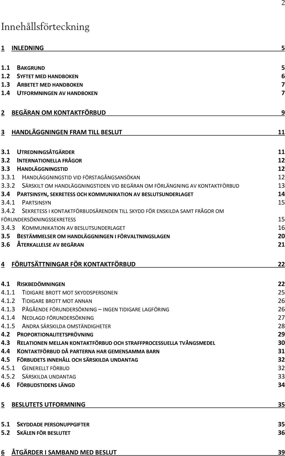 3.2 SÄRSKILT OM HANDLÄGGNINGSTIDEN VID BEGÄRAN OM FÖRLÄNGNING AV KONTAKTFÖRBUD 13 3.4 PARTSINSYN, SEKRETESS OCH KOMMUNIKATION AV BESLUTSUNDERLAGET 14 3.4.1 PARTSINSYN 15 3.4.2 SEKRETESS I KONTAKTFÖRBUDSÄRENDEN TILL SKYDD FÖR ENSKILDA SAMT FRÅGOR OM FÖRUNDERSÖKNINGSSEKRETESS 15 3.