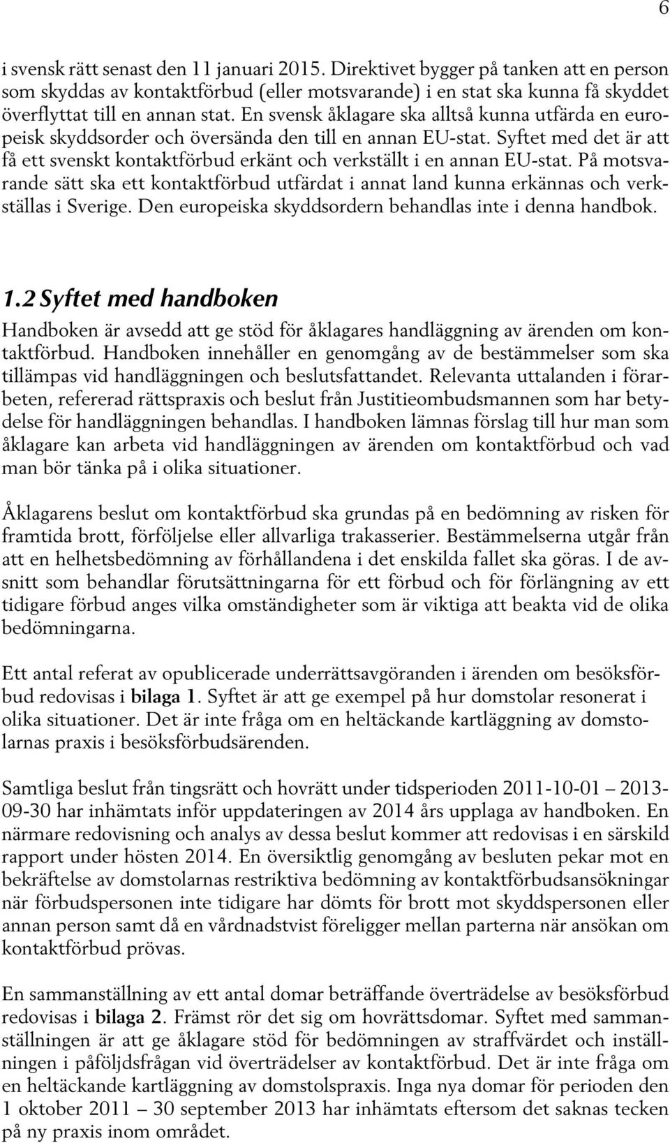 Syftet med det är att få ett svenskt kontaktförbud erkänt och verkställt i en annan EU-stat. På motsvarande sätt ska ett kontaktförbud utfärdat i annat land kunna erkännas och verkställas i Sverige.