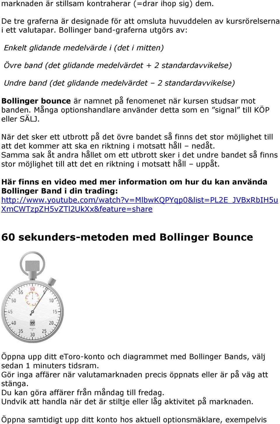 Bollinger bounce är namnet på fenomenet när kursen studsar mot banden. Många optionshandlare använder detta som en signal till KÖP eller SÄLJ.