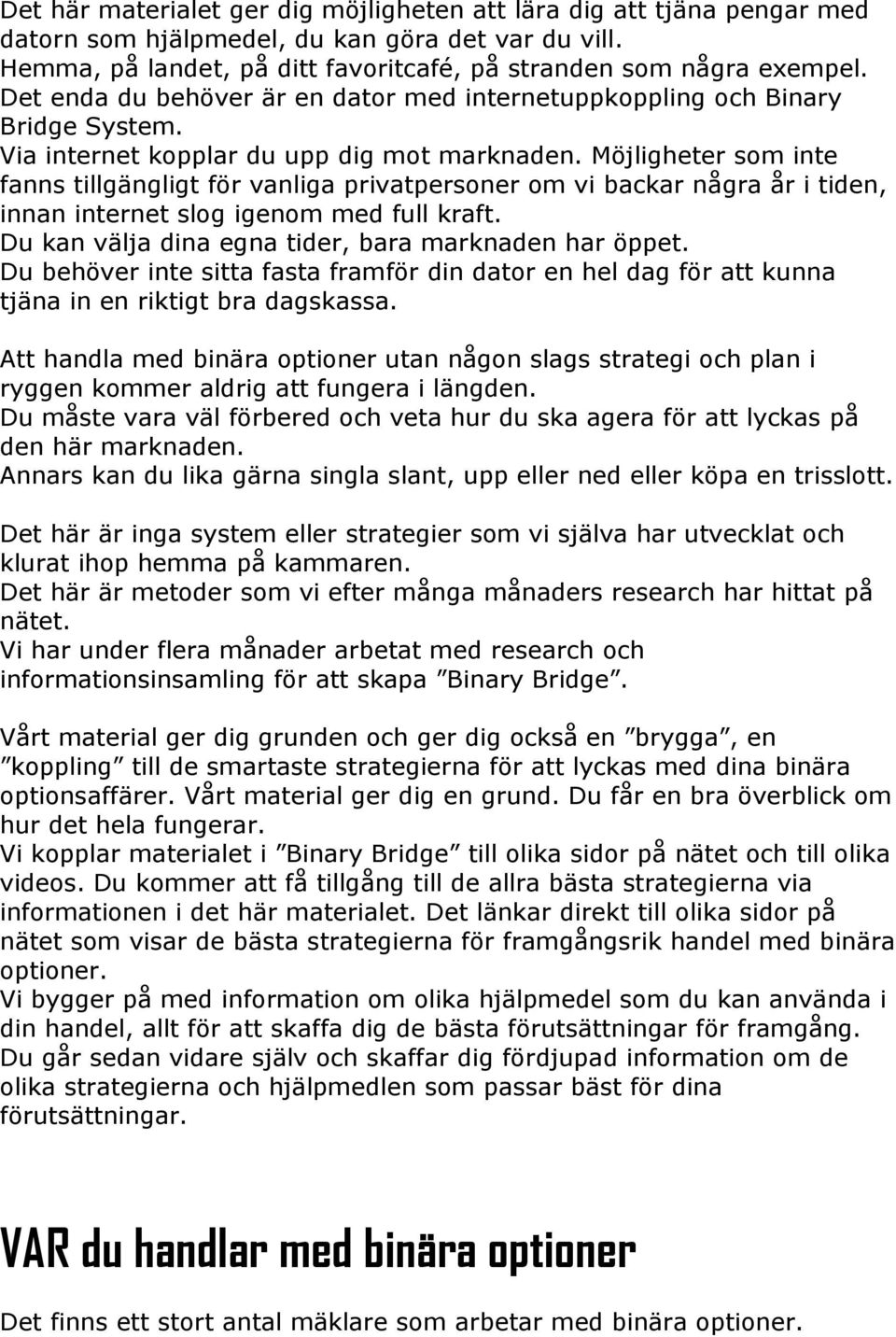 Möjligheter som inte fanns tillgängligt för vanliga privatpersoner om vi backar några år i tiden, innan internet slog igenom med full kraft. Du kan välja dina egna tider, bara marknaden har öppet.