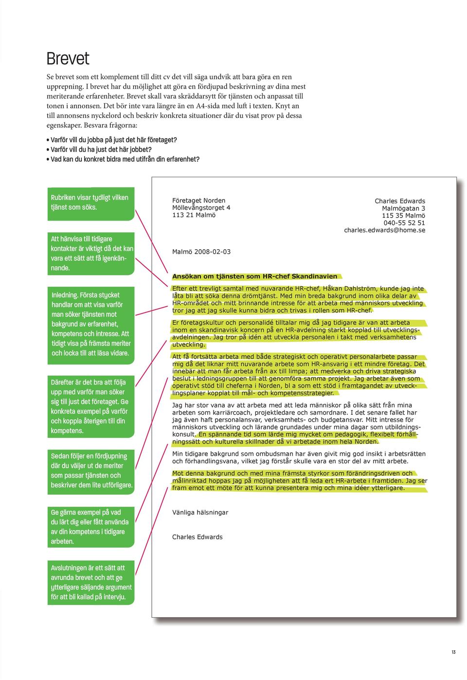 Det bör inte vara längre än en A4-sida med luft i texten. Knyt an till annonsens nyckelord och beskriv konkreta situationer där du visat prov på dessa egenskaper.