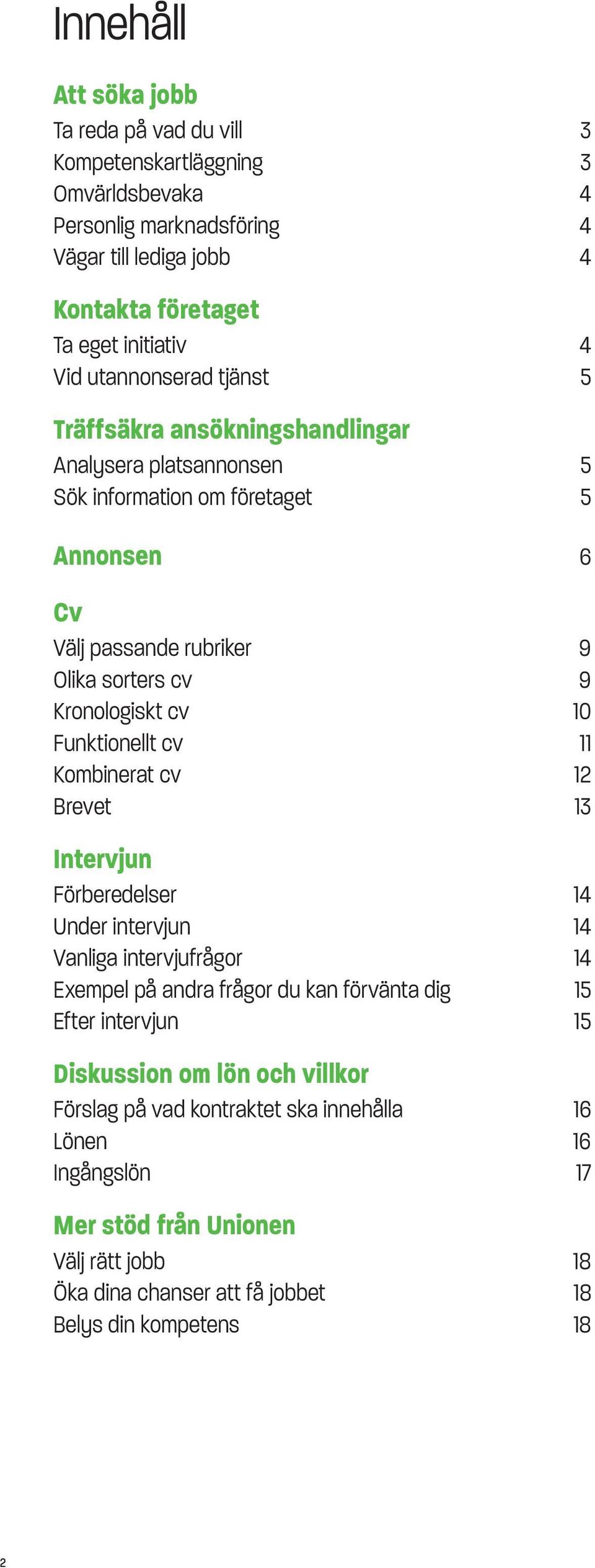 Funktionellt cv 11 Kombinerat cv 12 Brevet 13 Intervjun Förberedelser 14 Under intervjun 14 Vanliga intervjufrågor 14 Exempel på andra frågor du kan förvänta dig 15 Efter intervjun 15