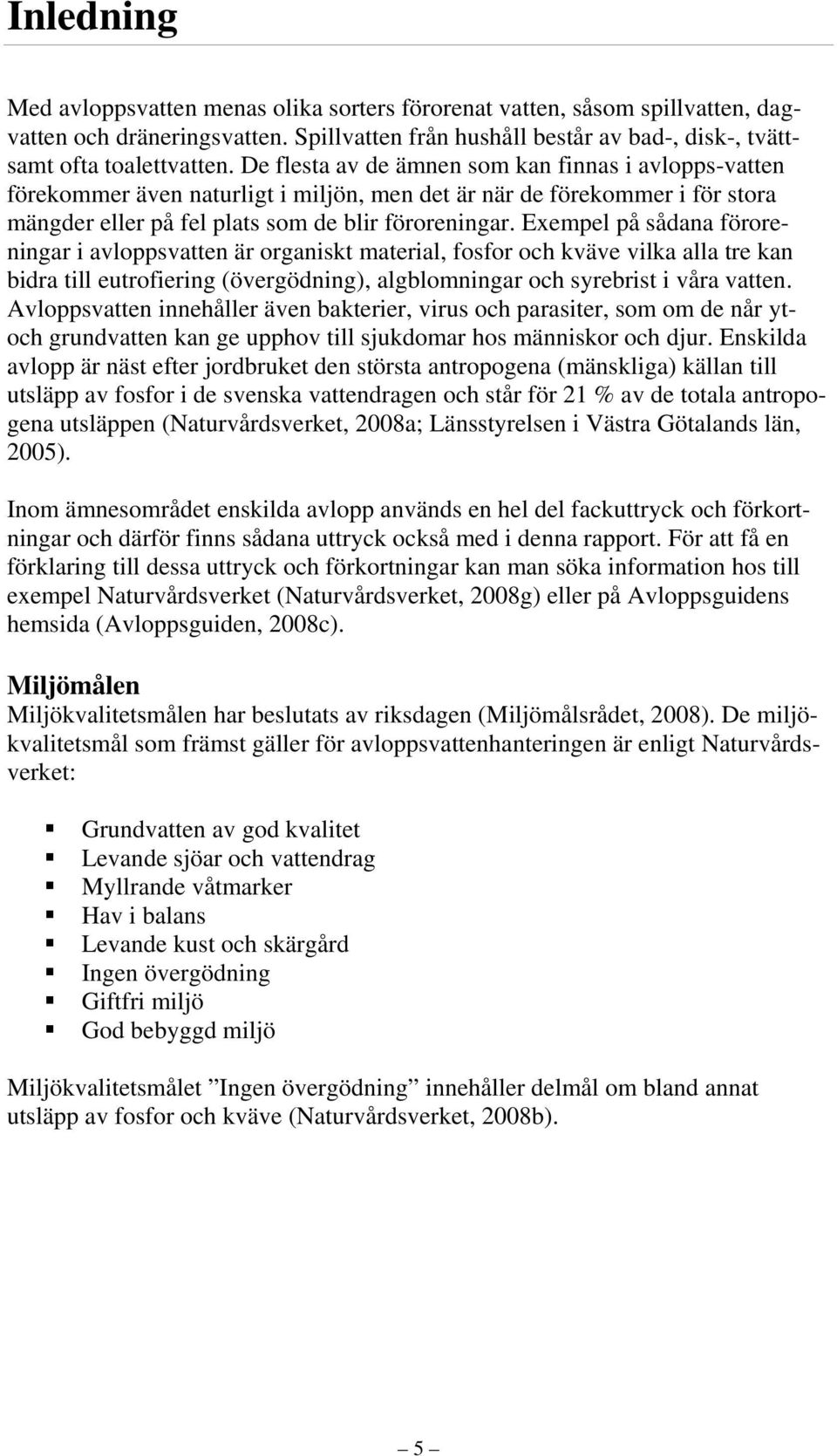 Exempel på sådana föroreningar i avloppsvatten är organiskt material, fosfor och kväve vilka alla tre kan bidra till eutrofiering (övergödning), algblomningar och syrebrist i våra vatten.