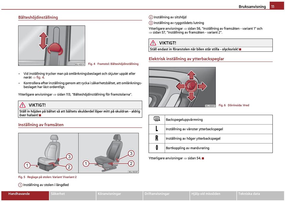 4 Framstol: Bälteshöjdinställning Elektrisk inställning av ytterbackspeglar Vid inställning trycker man på omlänkningsbeslaget och skjuter uppåt eller neråt fig. 4.