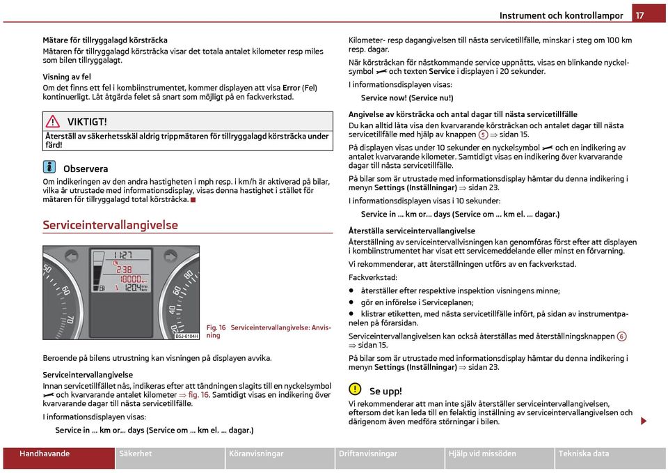 Återställ av säkerhetsskäl aldrig trippmätaren för tillryggalagd körsträcka under färd! Om indikeringen av den andra hastigheten i mph resp.