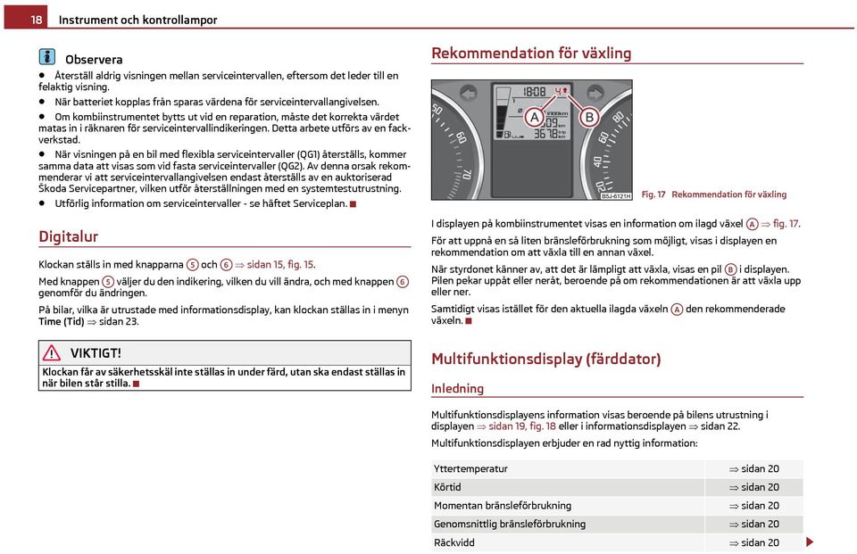 Om kombiinstrumentet bytts ut vid en reparation, måste det korrekta värdet matas in i räknaren för serviceintervallindikeringen. Detta arbete utförs av en fackverkstad.