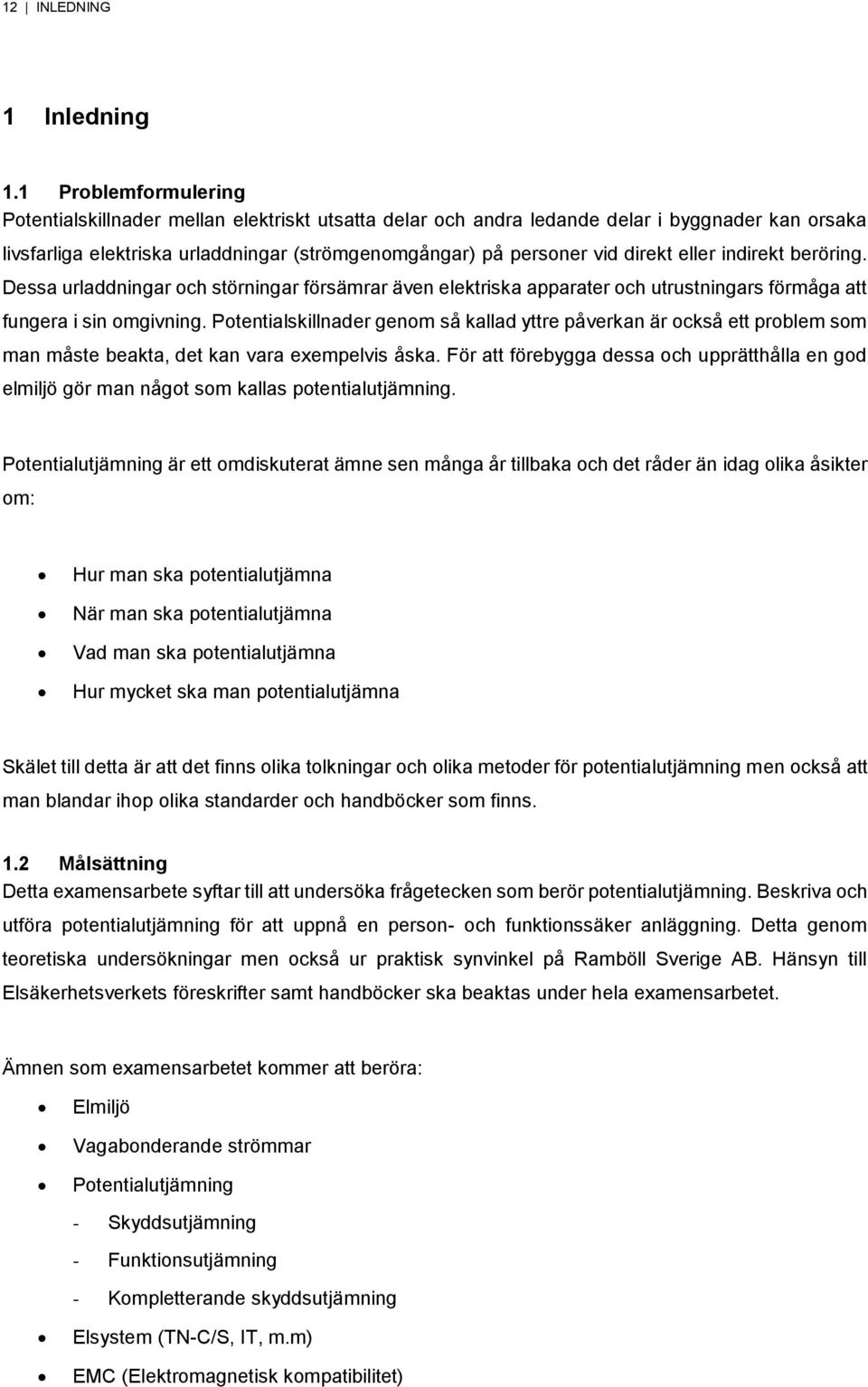 eller indirekt beröring. Dessa urladdningar och störningar försämrar även elektriska apparater och utrustningars förmåga att fungera i sin omgivning.