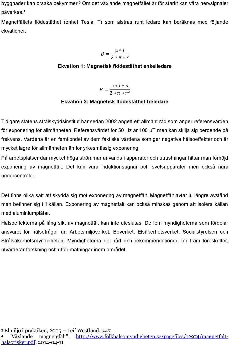 B = µ I 2 π r Ekvation 1: Magnetisk flödestäthet enkelledare µ I d B = 2 π r 2 Ekvation 2: Magnetisk flödestäthet treledare Tidigare statens strålskyddsinstitut har sedan 2002 angett ett allmänt råd