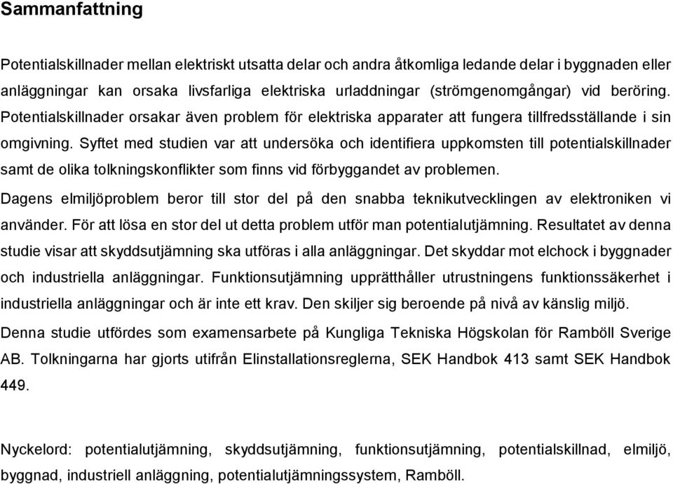 Syftet med studien var att undersöka och identifiera uppkomsten till potentialskillnader samt de olika tolkningskonflikter som finns vid förbyggandet av problemen.