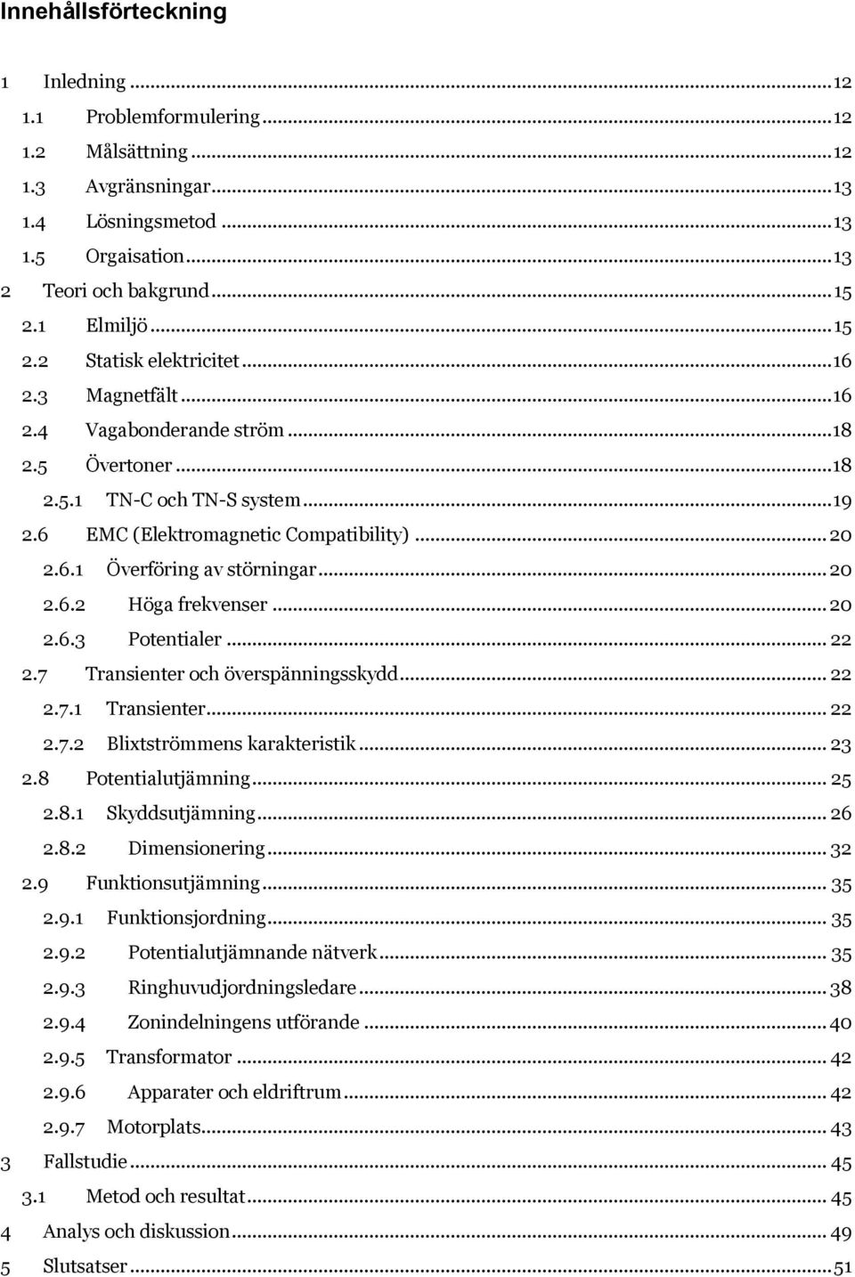 .. 20 2.6.2 Höga frekvenser... 20 2.6.3 Potentialer... 22 2.7 Transienter och överspänningsskydd... 22 2.7.1 Transienter... 22 2.7.2 Blixtströmmens karakteristik... 23 2.8 Potentialutjämning... 25 2.