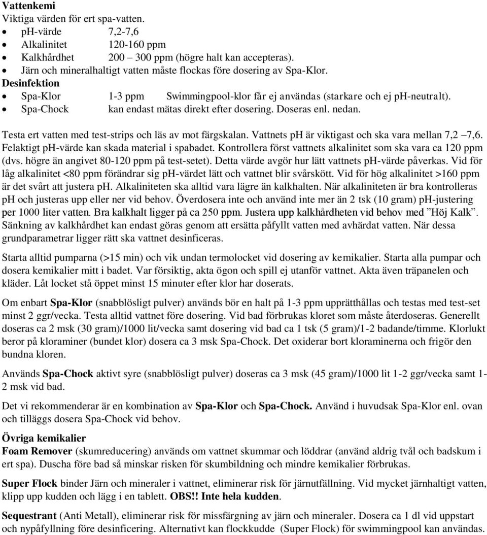 Spa-Chock kan endast mätas direkt efter dosering. Doseras enl. nedan. Testa ert vatten med test-strips och läs av mot färgskalan. Vattnets ph är viktigast och ska vara mellan 7,2 7,6.