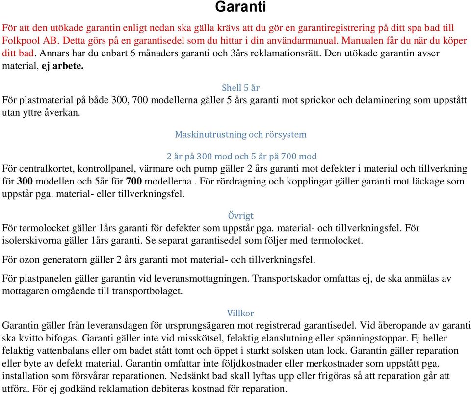 Shell 5 år För plastmaterial på både 300, 700 modellerna gäller 5 års garanti mot sprickor och delaminering som uppstått utan yttre åverkan.