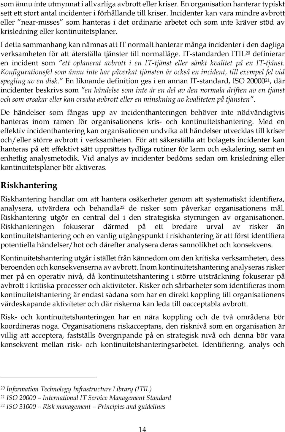 I detta sammanhang kan nämnas att IT normalt hanterar många incidenter i den dagliga verksamheten för att återställa tjänster till normalläge.