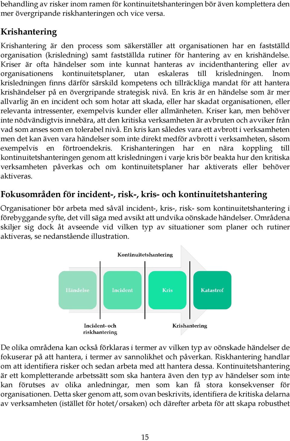 Kriser är ofta händelser som inte kunnat hanteras av incidenthantering eller av organisationens kontinuitetsplaner, utan eskaleras till krisledningen.