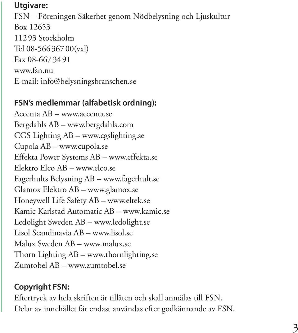 se Elektro Elco AB www.elco.se Fagerhults Belysning AB www.fagerhult.se Glamox Elektro AB www.glamox.se Honeywell Life Safety AB www.eltek.se Kamic Karlstad Automatic AB www.kamic.