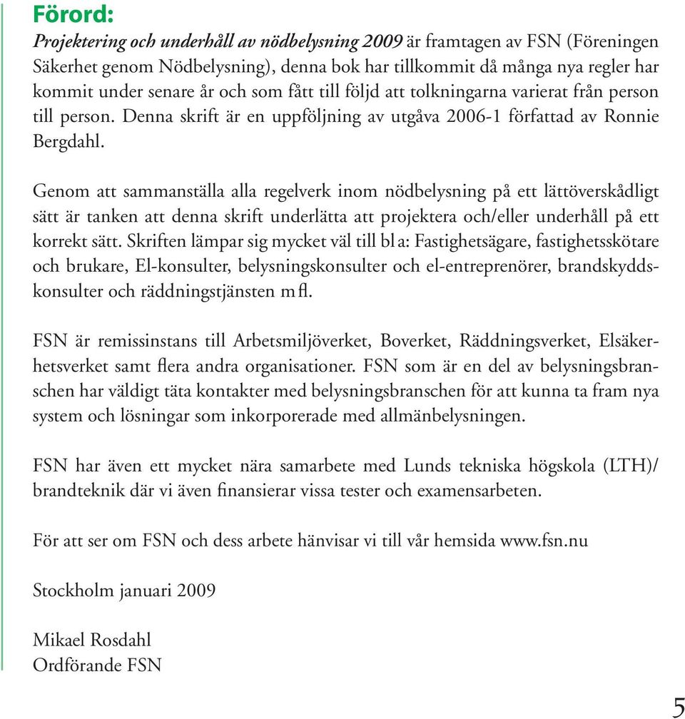 Genom att sammanställa alla regelverk inom nödbelysning på ett lättöverskådligt sätt är tanken att denna skrift underlätta att projektera och/eller underhåll på ett korrekt sätt.