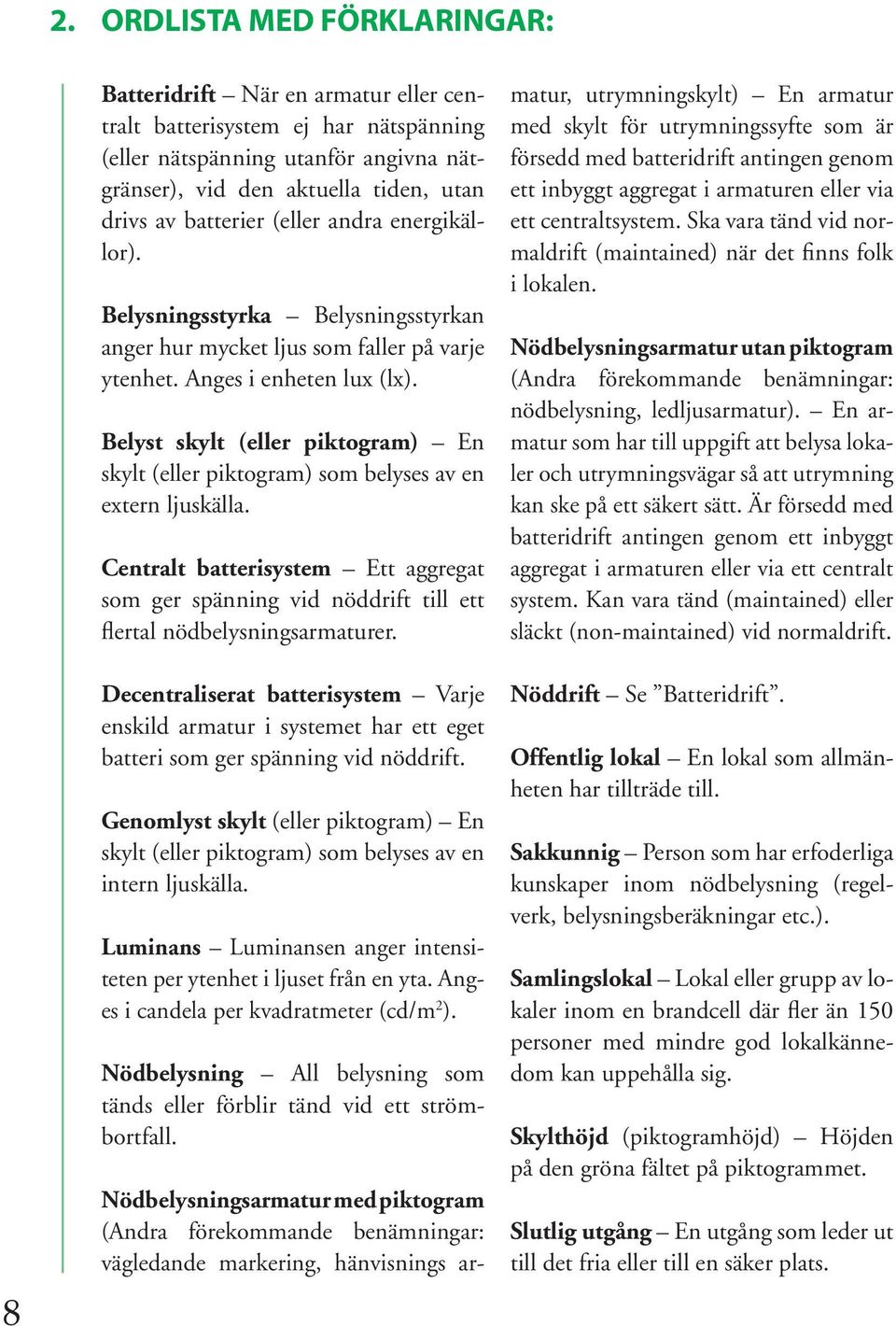 Belyst skylt (eller piktogram) En skylt (eller piktogram) som belyses av en extern ljuskälla. Centralt batterisystem Ett aggregat som ger spänning vid nöddrift till ett flertal nödbelysningsarmaturer.