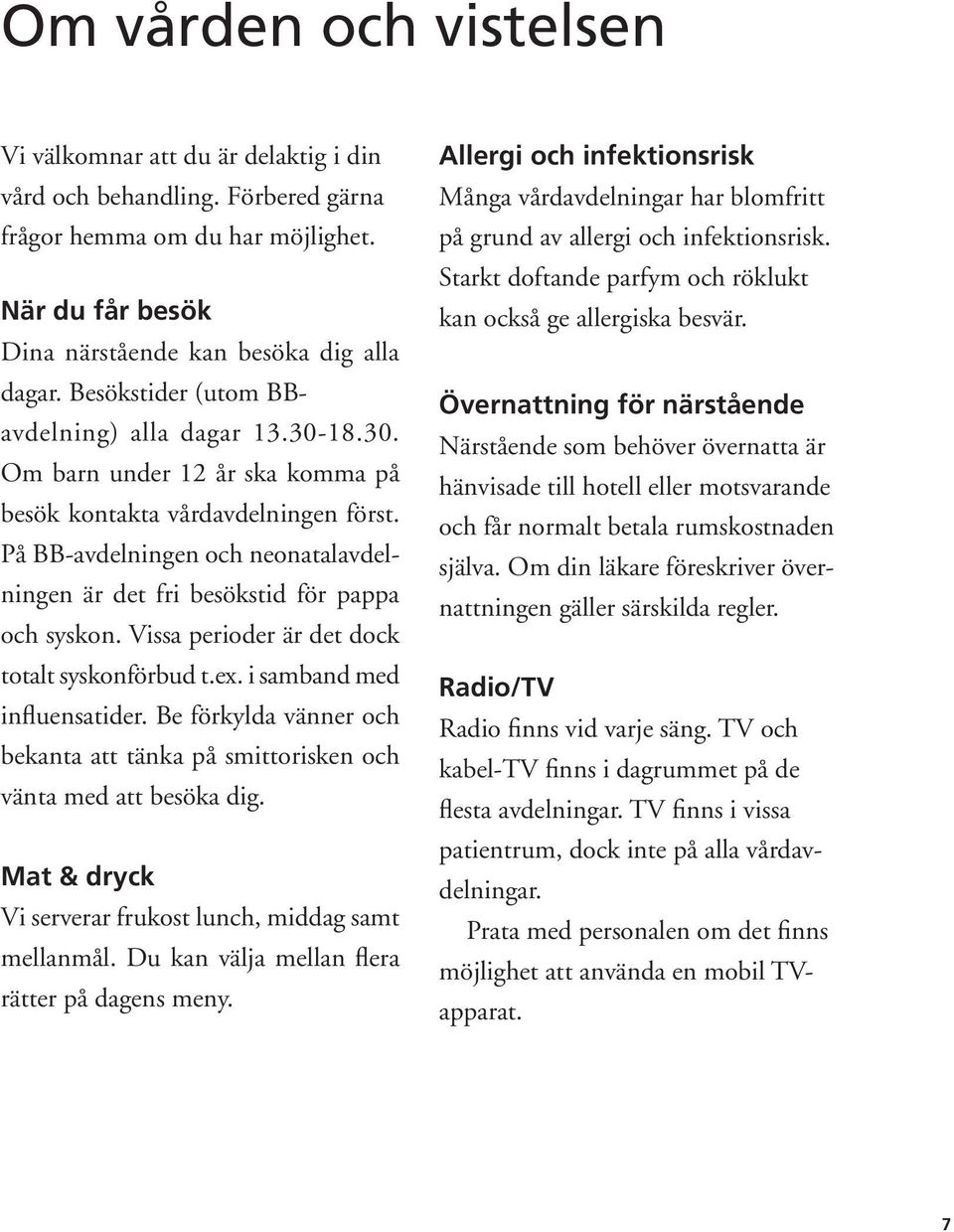 å BB-avdelningen och neonatalavdelningen är det fri besökstid för pappa och syskon. Vissa perioder är det dock totalt syskonförbud t.ex. i samband med influensatider.