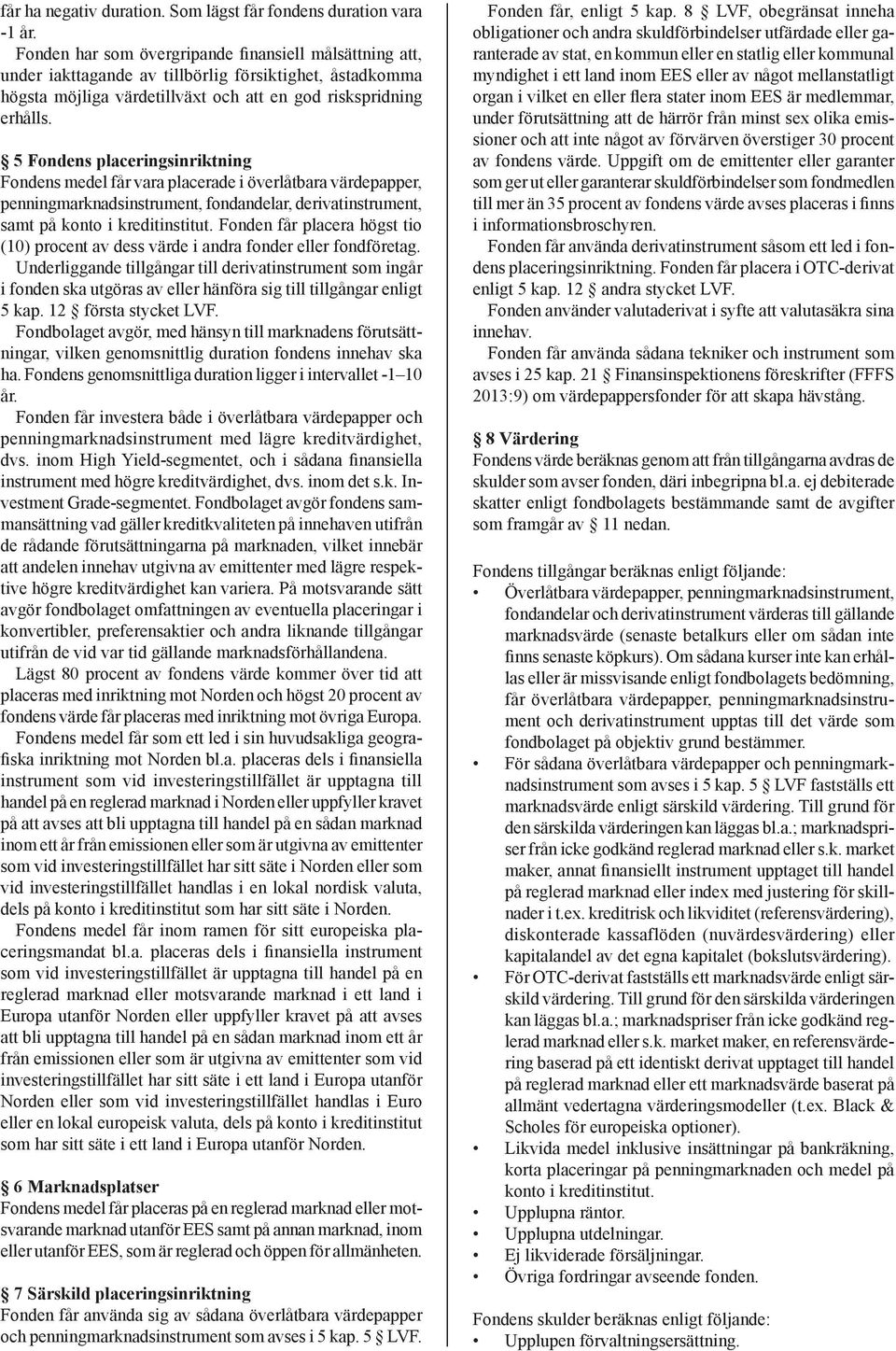 5 Fondens placeringsinriktning Fondens medel får vara placerade i överlåtbara värdepapper, penningmarknadsinstrument, fondandelar, derivatinstrument, samt på konto i kreditinstitut.