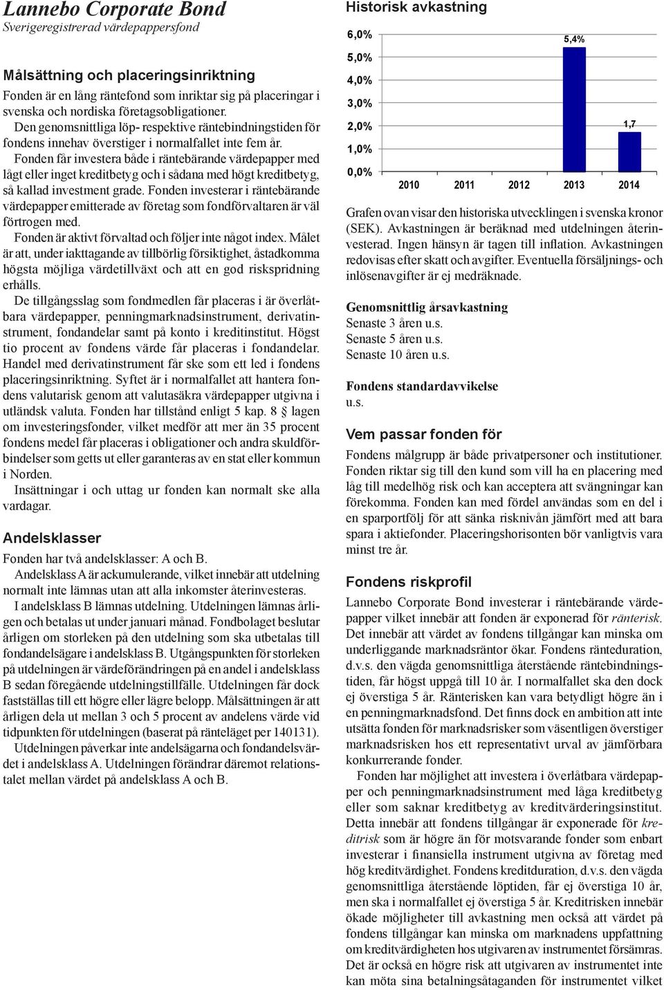 Fonden får investera både i räntebärande värdepapper med lågt eller inget kreditbetyg och i sådana med högt kreditbetyg, så kallad investment grade.