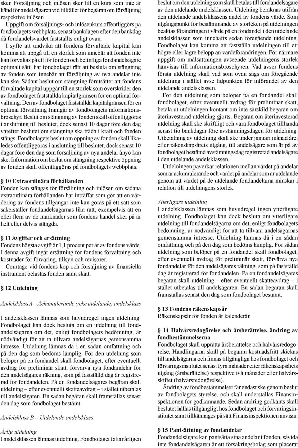I syfte att undvika att fondens förvaltade kapital kan komma att uppgå till en storlek som innebär att fonden inte kan förvaltas på ett för fonden och befintliga fondandelsägare optimalt sätt, har
